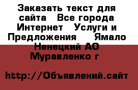 Заказать текст для сайта - Все города Интернет » Услуги и Предложения   . Ямало-Ненецкий АО,Муравленко г.